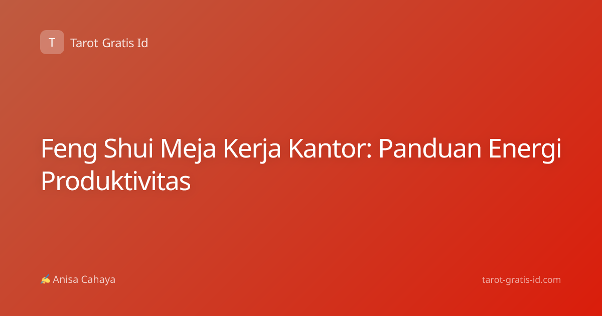 Feng Shui Meja Kerja Kantor: Panduan Energi Produktivitas